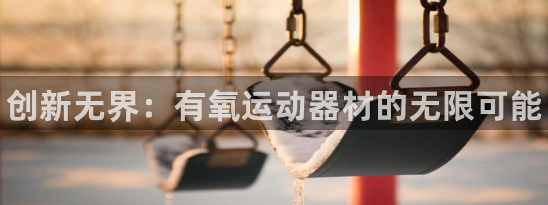 凯捷体育神州：创新无界：有氧运动器材的无限可能