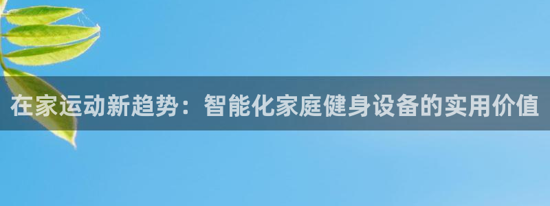 凯捷体育娱乐代理怎么样：在家运动新趋势：智能化家庭健
