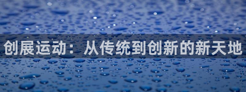 凯捷体育平台假的吗是真的吗吗：创展运动：从传统到创新