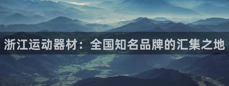 凯捷体育集团官网首页：浙江运动器材：全国知名品牌的汇