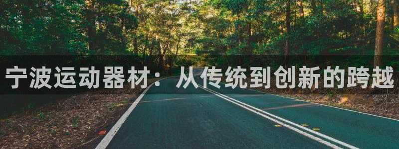 凯捷体育招商电话号码查询：宁波运动器材：从传统到创新的跨越