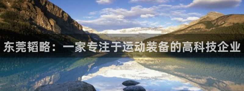 凯捷体育招商电话是多少号码：东莞韬略：一家专注于运动
