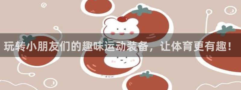 凯捷体育平台假的吗是真的吗吗：玩转小朋友们的趣味运动