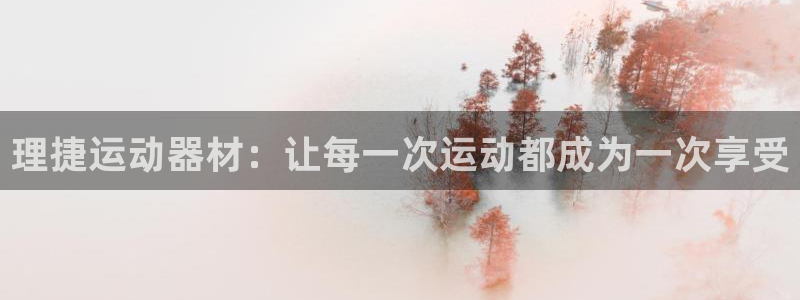 凯捷体育招商电话地址是多少：理捷运动器材：让每一次运