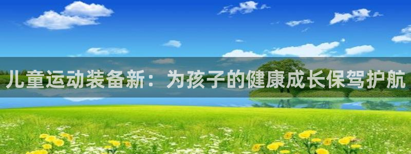 凯捷体育新能源：儿童运动装备新：为孩子的健康成长保驾护航