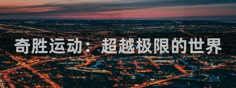 凯捷体育科技：奇胜运动：超越极限的世界
