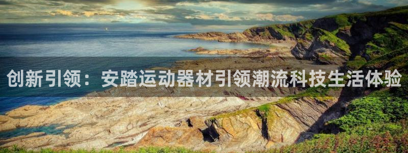 凯捷体育开户：创新引领：安踏运动器材引领潮流科技生活
