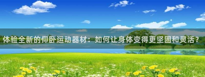 凯捷体育集团简介：体验全新的仰卧运动器材：如何让身体