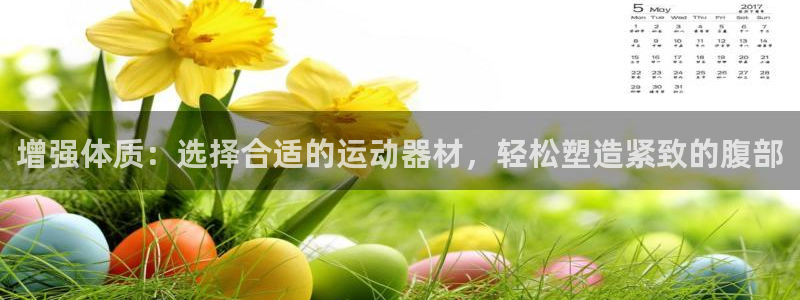 凯捷体育招商电话号码：增强体质：选择合适的运动器材，轻松塑造