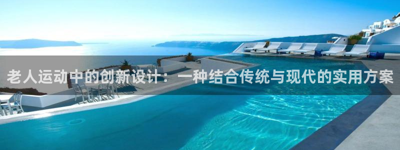 凯捷体育平台注册要钱吗：老人运动中的创新设计：一种结