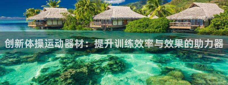 凯捷体育：创新体操运动器材：提升训练效率与效果的助力