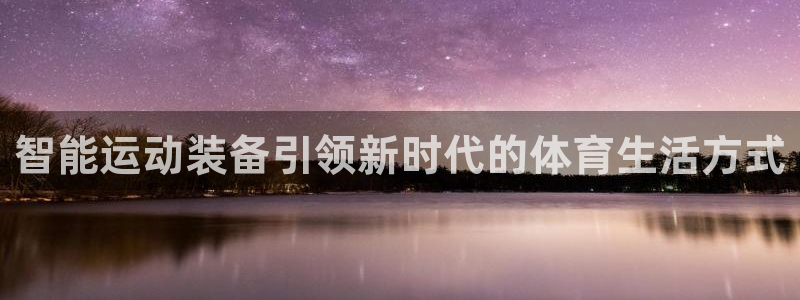 凯捷体育娱乐网站：智能运动装备引领新时代的体育生活方式