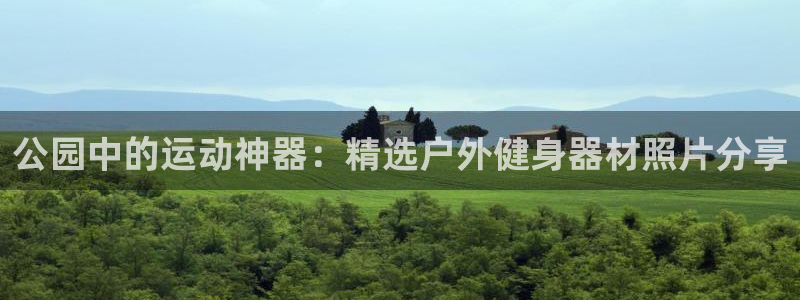 凯捷体育平台注册：公园中的运动神器：精选户外健身器材