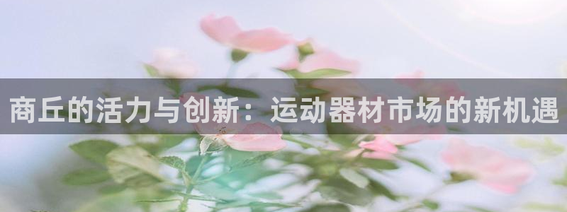 凯捷体育招商电话号码是多少号：商丘的活力与创新：运动