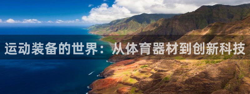 凯捷体育招商电话地址：运动装备的世界：从体育器材到创