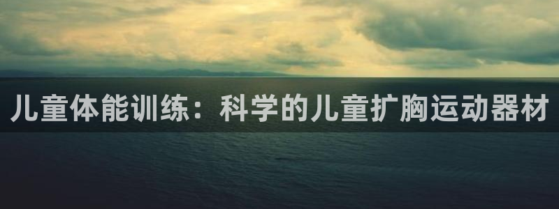 凯捷体育招商电话号码：儿童体能训练：科学的儿童扩胸运