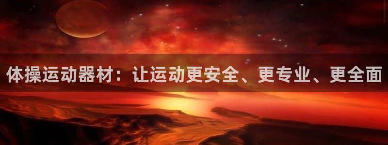 凯捷体育娱乐首页网站大全：体操运动器材：让运动更安全