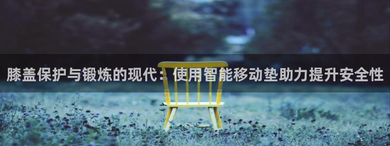 凯捷体育招商电话：膝盖保护与锻炼的现代：使用智能移动