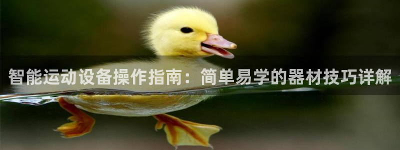 凯捷体育注册：智能运动设备操作指南：简单易学的器材技