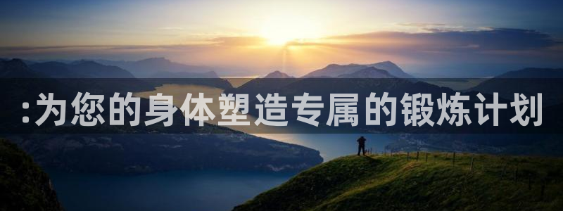 凯捷体育平台是正规平台吗知乎：:为您的身体塑造专属的