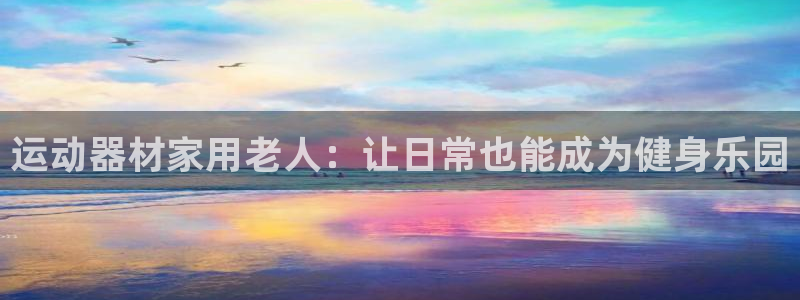 凯捷体育招商电话是多少啊：运动器材家用老人：让日常也