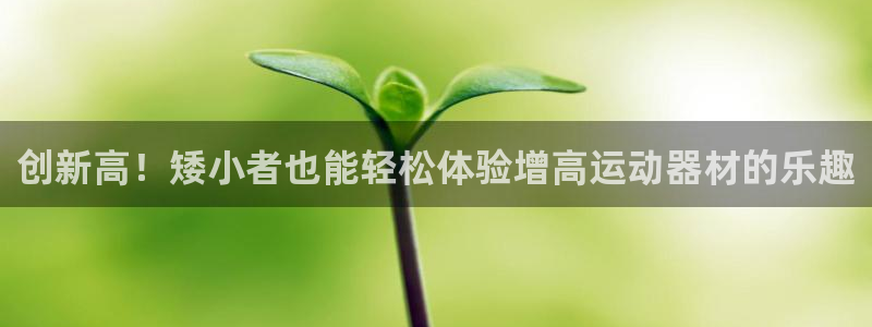 凯捷体育平台注册要钱吗安全吗：创新高！矮小者也能轻松