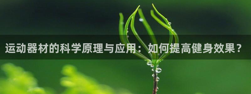 凯捷体育平台是正规平台吗安全吗：运动器材的科学原理与