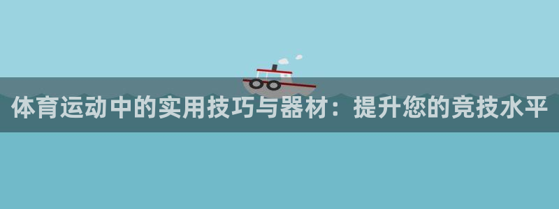 凯捷体育新能源：体育运动中的实用技巧与器材：提升您的