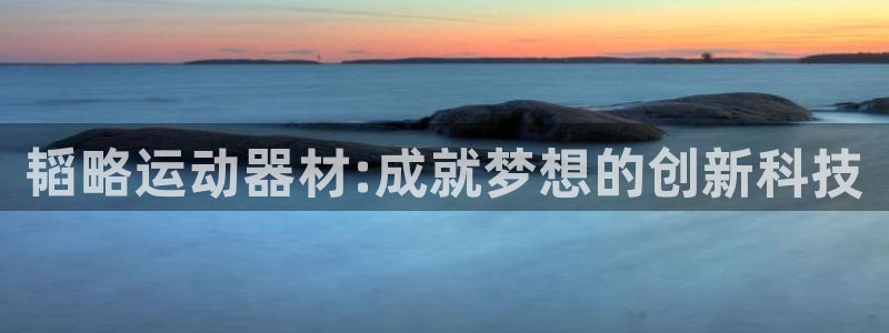 凯捷体育是干嘛的公司：韬略运动器材:成就梦想的创新科