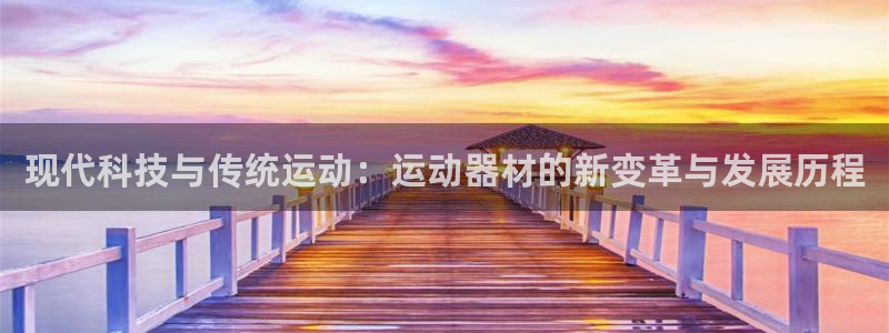 凯捷体育软件：现代科技与传统运动：运动器材的新变革与