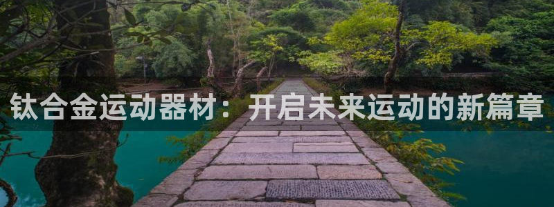 凯捷体育平台假的吗是真的吗：钛合金运动器材：开启未来运动的新