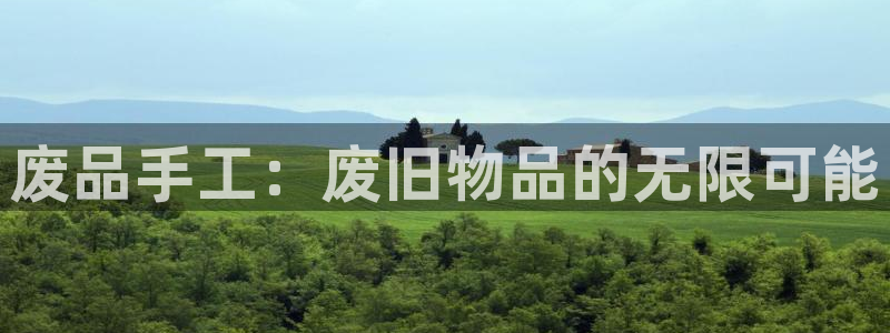 凯捷体育平台是正规平台吗知乎：废品手工：废旧物品的无