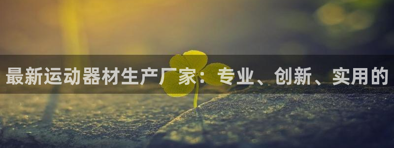 凯捷体育娱乐：最新运动器材生产厂家：专业、创新、实用的