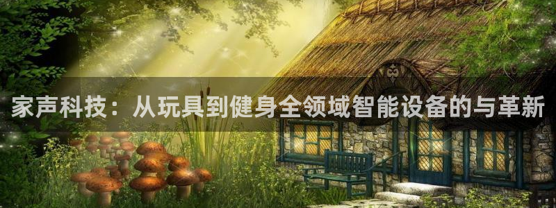 意昂集团官网：家声科技：从玩具到健身全领域智能设备的与革新