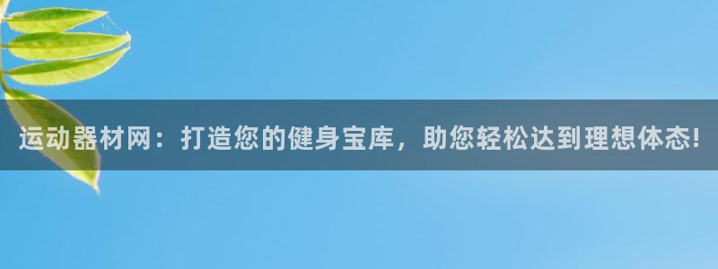 凯捷体育平台假的吗是真的吗：运动器材网：打造您的健身
