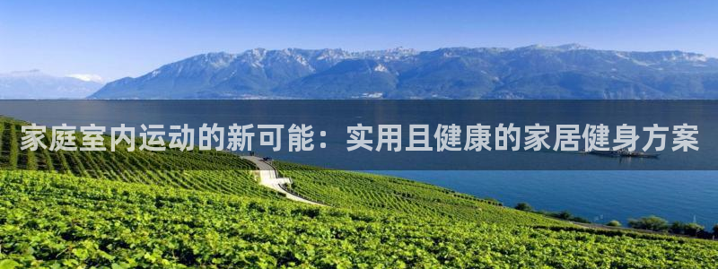 凯捷体育开户：家庭室内运动的新可能：实用且健康的家居