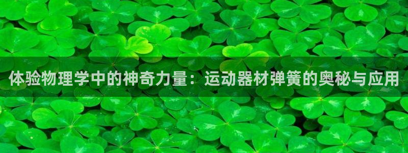 凯捷体育招商电话：体验物理学中的神奇力量：运动器材弹簧的奥秘