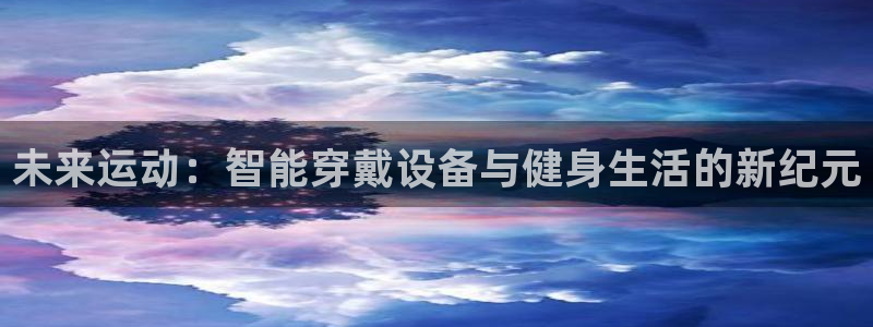 凯捷体育平台注册要钱吗安全吗：未来运动：智能穿戴设备与健身生