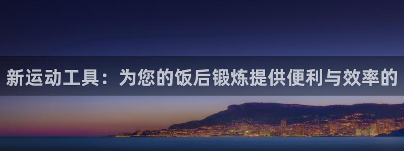 凯捷体育：新运动工具：为您的饭后锻炼提供便利与效率的