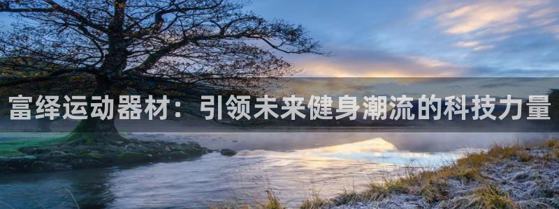 德国凯捷体育集团：富绎运动器材：引领未来健身潮流的科技力量