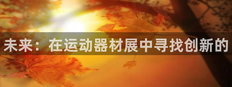 凯捷体育平台注册流程视频：未来：在运动器材展中寻找创新的