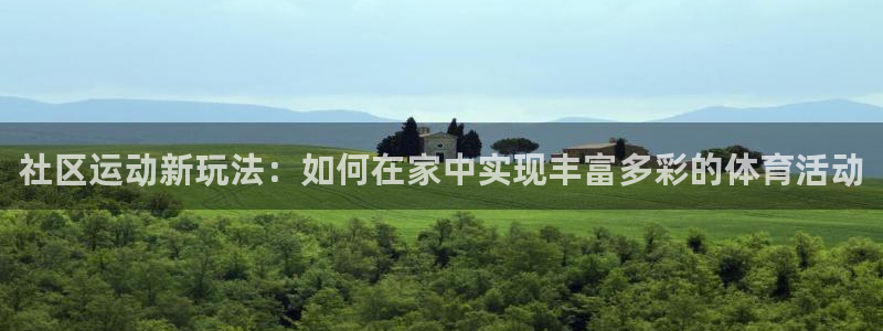 凯捷体育招商电话地址查询：社区运动新玩法：如何在家中