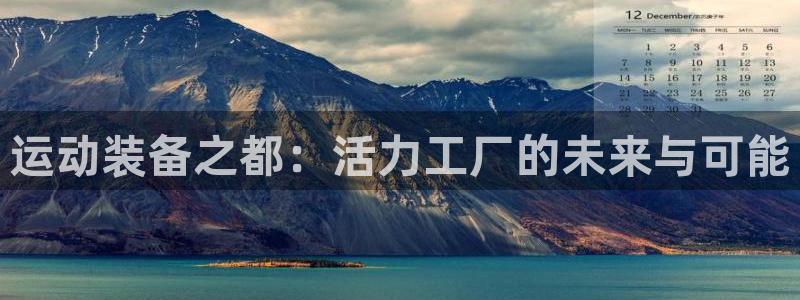 凯捷体育娱乐：运动装备之都：活力工厂的未来与可能