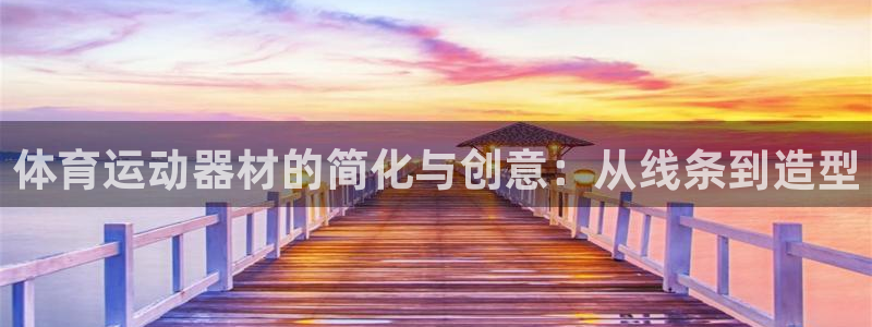 凯捷体育平台是正规平台吗安全吗：体育运动器材的简化与