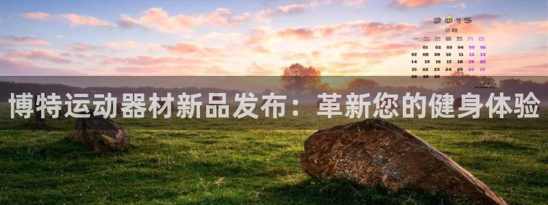 凯捷体育招商电话号码查询：博特运动器材新品发布：革新
