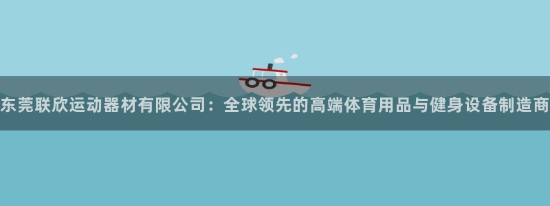 凯捷体育平台注册：东莞联欣运动器材有限公司：全球领先