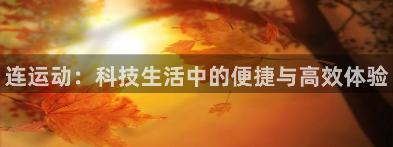 凯捷体育平台是正规平台吗安全吗：连运动：科技生活中的