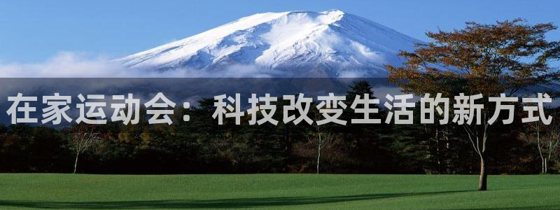 凯捷体育平台注册：在家运动会：科技改变生活的新方式