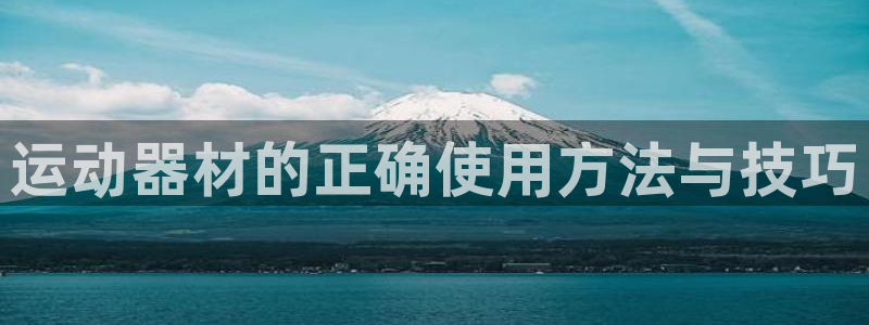 意昂集团官网：运动器材的正确使用方法与技巧