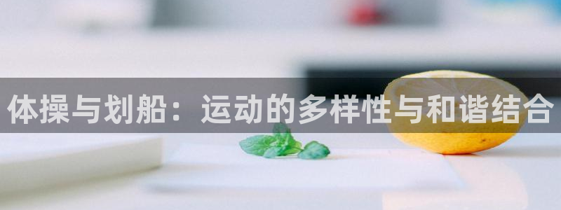 凯捷体育娱乐下载：体操与划船：运动的多样性与和谐结合